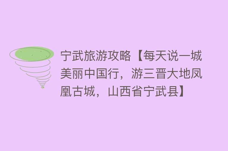 宁武旅游攻略【每天说一城美丽中国行，游三晋大地凤凰古城，山西省宁武县】