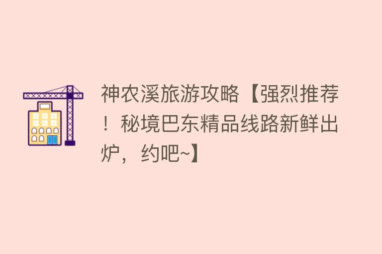 神农溪旅游攻略【强烈推荐！秘境巴东精品线路新鲜出炉，约吧~】