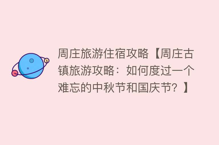周庄旅游住宿攻略【周庄古镇旅游攻略：如何度过一个难忘的中秋节和国庆节？】