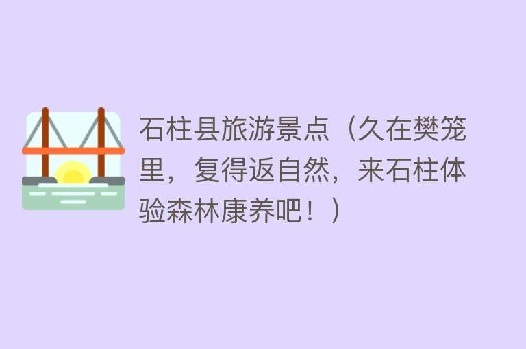 石柱县旅游景点（久在樊笼里，复得返自然，来石柱体验森林康养吧！）