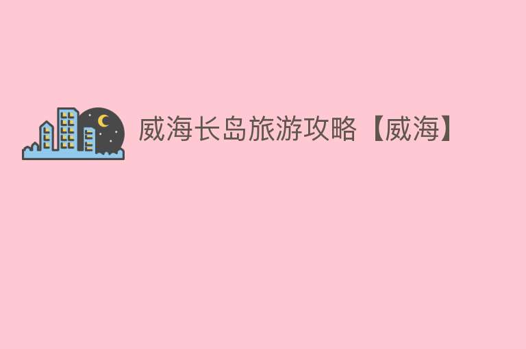 威海长岛旅游攻略【威海】