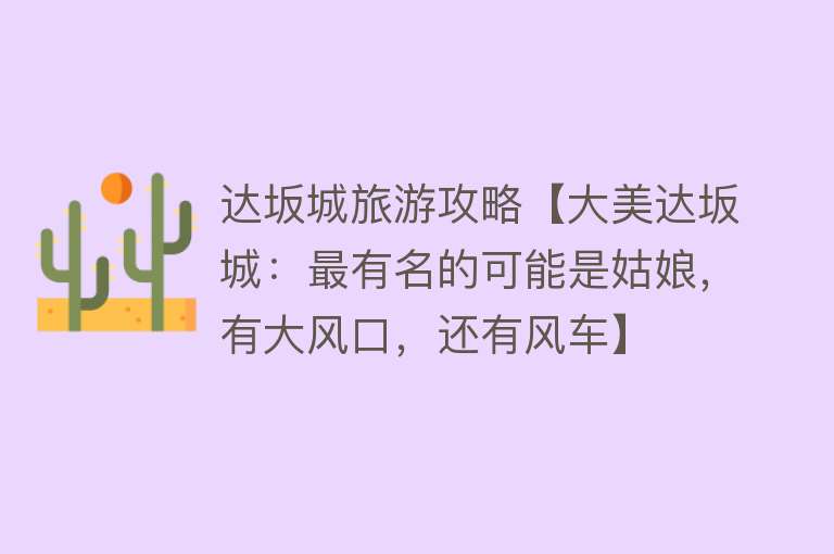 达坂城旅游攻略【大美达坂城：最有名的可能是姑娘，有大风口，还有风车】