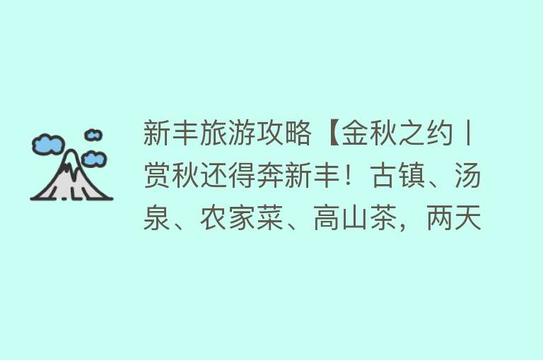 新丰旅游攻略【金秋之约丨赏秋还得奔新丰！古镇、汤泉、农家菜、高山茶，两天一夜带你全体验~】