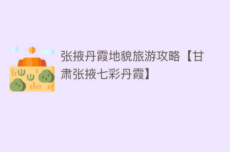 张掖丹霞地貌旅游攻略【甘肃张掖七彩丹霞】