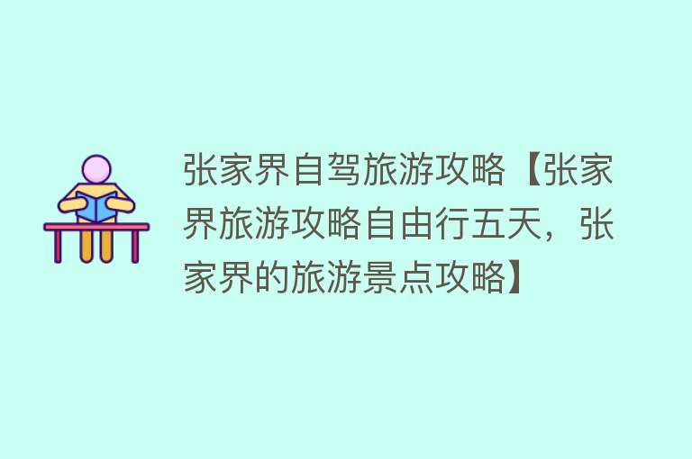 张家界自驾旅游攻略【张家界旅游攻略自由行五天，张家界的旅游景点攻略】