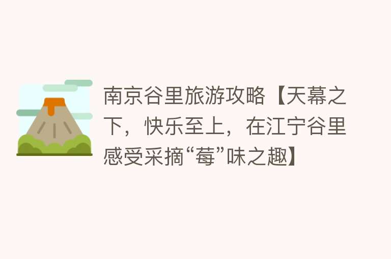 南京谷里旅游攻略【天幕之下，快乐至上，在江宁谷里感受采摘“莓”味之趣】