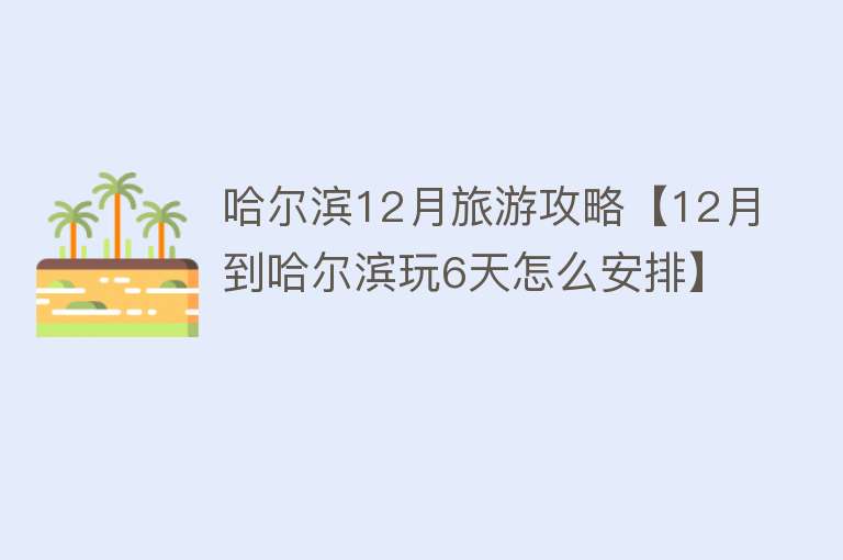 哈尔滨12月旅游攻略【12月到哈尔滨玩6天怎么安排】
