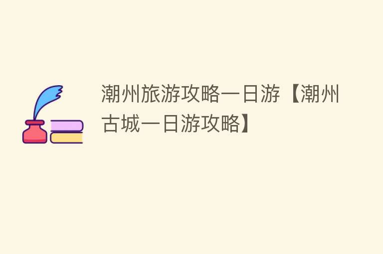 潮州旅游攻略一日游【潮州古城一日游攻略】