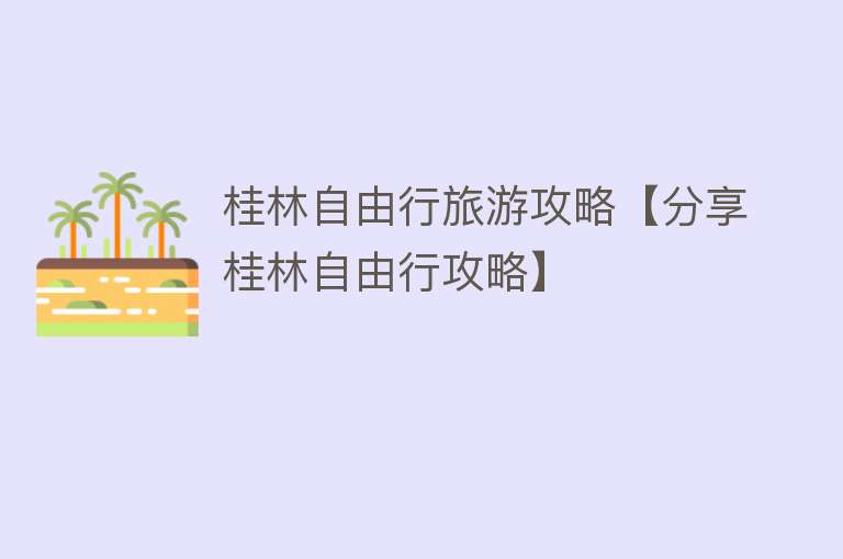 桂林自由行旅游攻略【分享桂林自由行攻略】