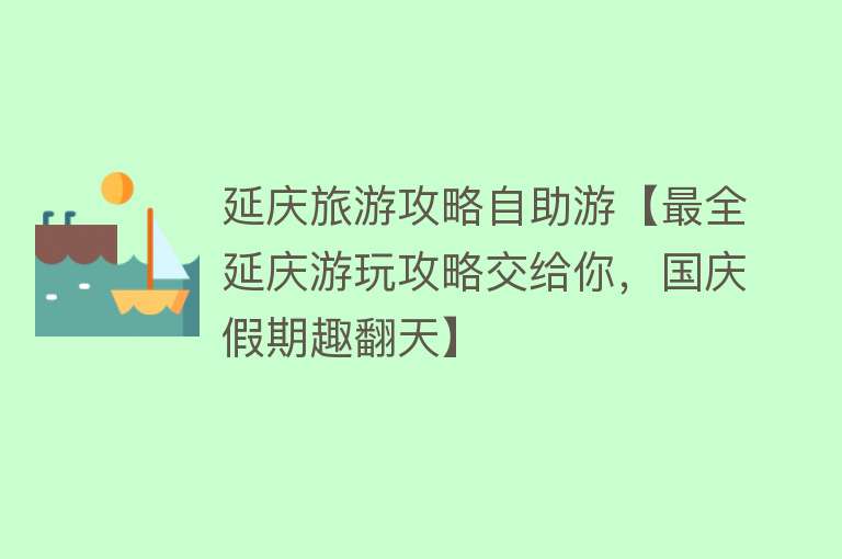 延庆旅游攻略自助游【最全延庆游玩攻略交给你，国庆假期趣翻天】