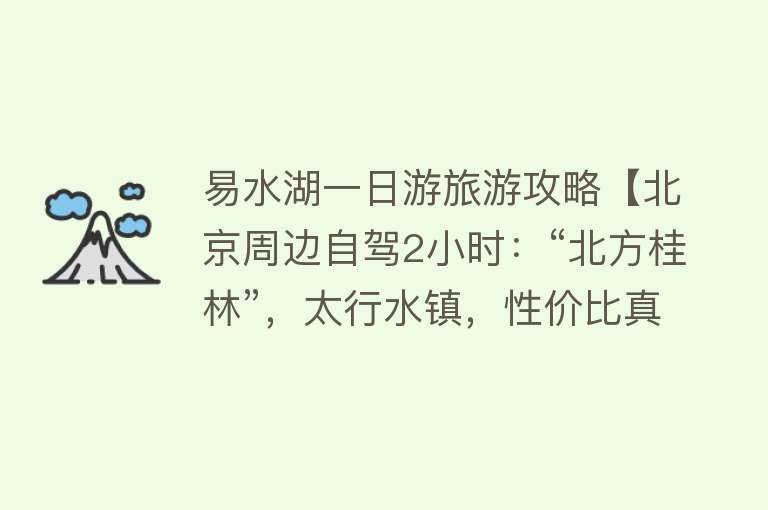 易水湖一日游旅游攻略【北京周边自驾2小时：“北方桂林”，太行水镇，性价比真高！】