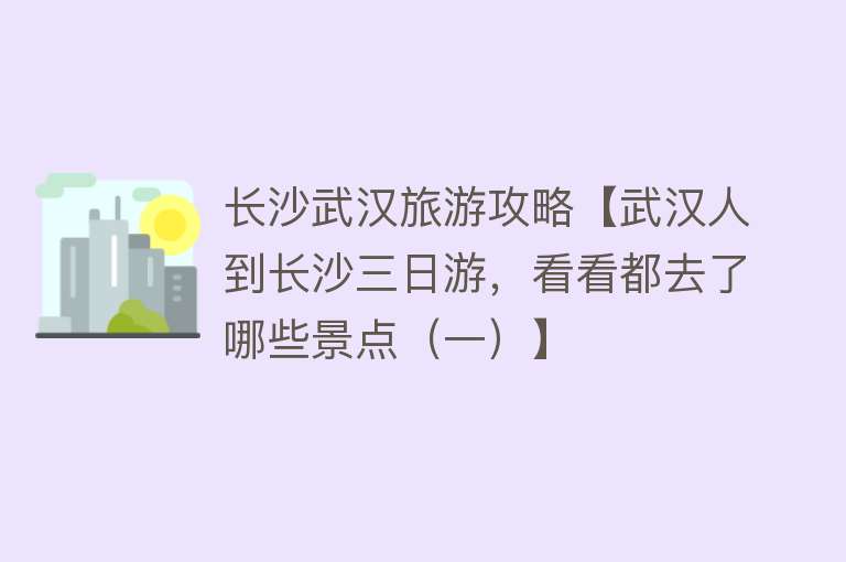 长沙武汉旅游攻略【武汉人到长沙三日游，看看都去了哪些景点（一）】