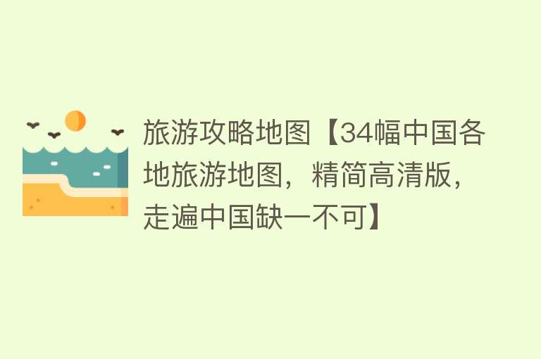 旅游攻略地图【34幅中国各地旅游地图，精简高清版，走遍中国缺一不可】