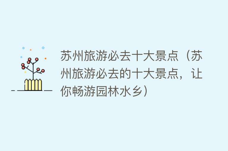 苏州旅游必去十大景点（苏州旅游必去的十大景点，让你畅游园林水乡）