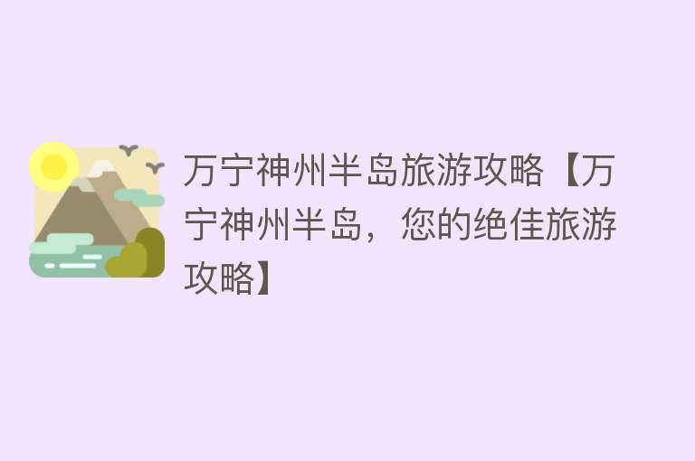 万宁神州半岛旅游攻略【万宁神州半岛，您的绝佳旅游攻略】