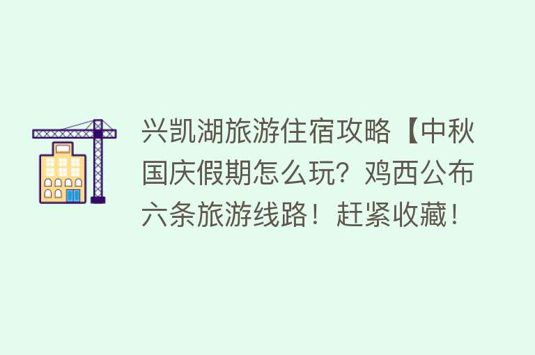兴凯湖旅游住宿攻略【中秋国庆假期怎么玩？鸡西公布六条旅游线路！赶紧收藏！】