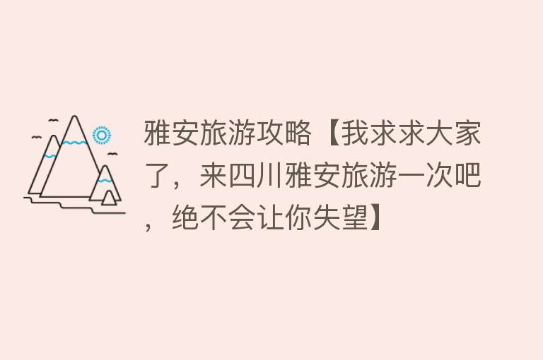 雅安旅游攻略【我求求大家了,来四川雅安旅游一次吧,绝不会让你失望】 雅安旅游攻略【我求求大家了,来四川雅安旅游一次吧,绝不会让你失望】