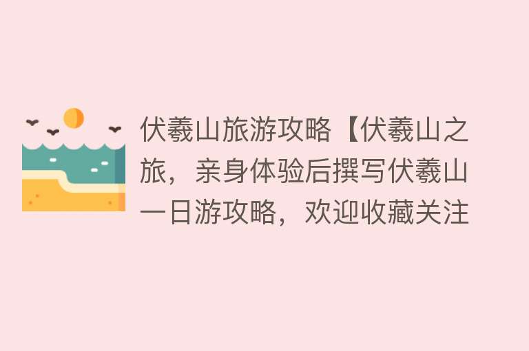 伏羲山旅游攻略【伏羲山之旅，亲身体验后撰写伏羲山一日游攻略，欢迎收藏关注】