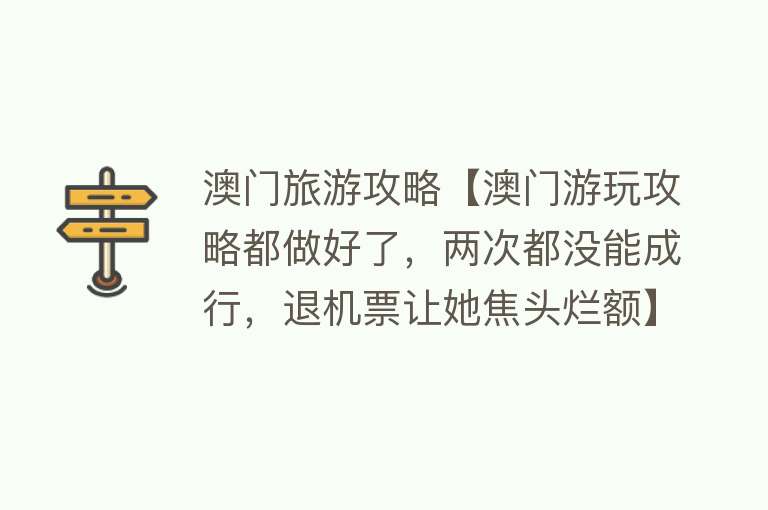 澳门旅游攻略【澳门游玩攻略都做好了,两次都没能成行,退机票让她焦头烂额】 澳门旅游攻略【澳门游玩攻略都做好了,两次都没能成行,退机票让她焦头烂额】