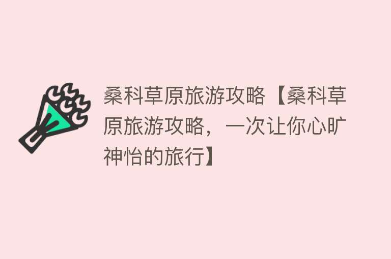 桑科草原旅游攻略【桑科草原旅游攻略，一次让你心旷神怡的旅行】