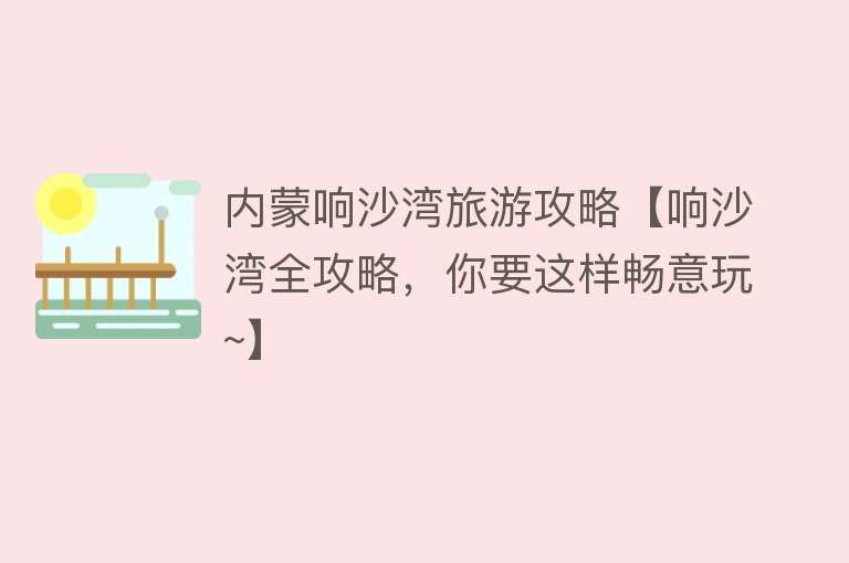 内蒙响沙湾旅游攻略【响沙湾全攻略，你要这样畅意玩~】