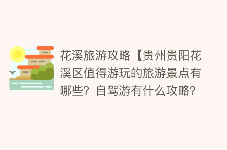 花溪旅游攻略【贵州贵阳花溪区值得游玩的旅游景点有哪些？自驾游有什么攻略？】