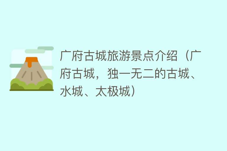 广府古城旅游景点介绍（广府古城，独一无二的古城、水城、太极城）