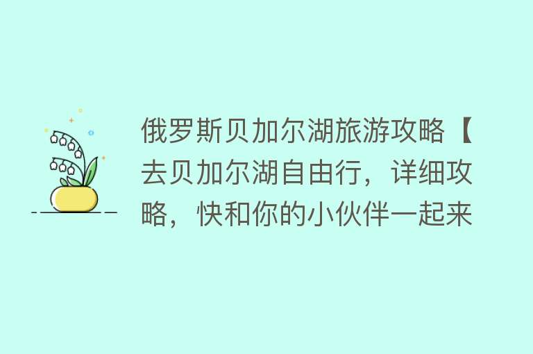 俄罗斯贝加尔湖旅游攻略【去贝加尔湖自由行，详细攻略，快和你的小伙伴一起来吧】