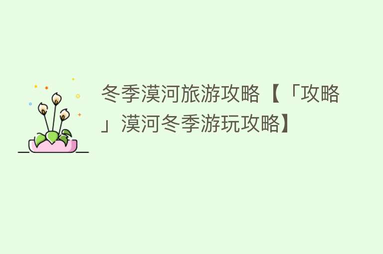 冬季漠河旅游攻略【「攻略」漠河冬季游玩攻略】