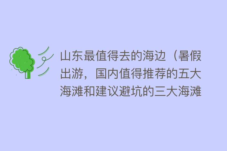 山东最值得去的海边（暑假出游，国内值得推荐的五大海滩和建议避坑的三大海滩）