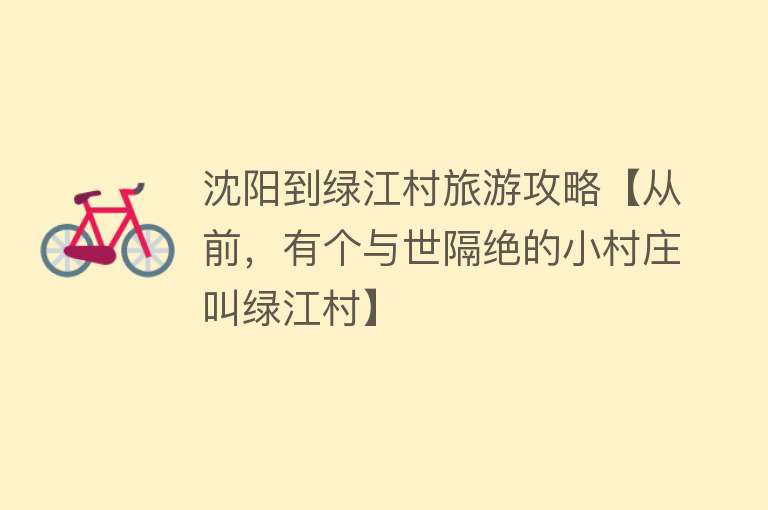沈阳到绿江村旅游攻略【从前，有个与世隔绝的小村庄叫绿江村】