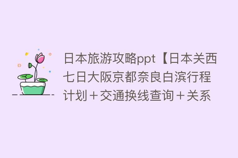 日本旅游攻略ppt【日本关西七日大阪京都奈良白滨行程计划＋交通换线查询＋关系铁路线路图＋旅行费用】