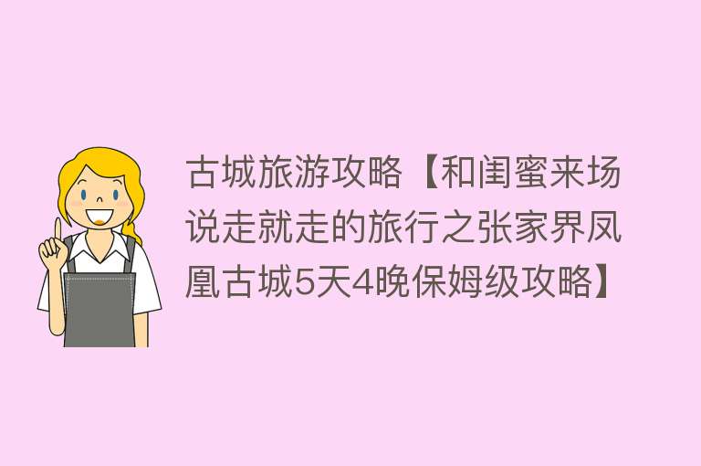 古城旅游攻略【和闺蜜来场说走就走的旅行之张家界凤凰古城5天4晚保姆级攻略】