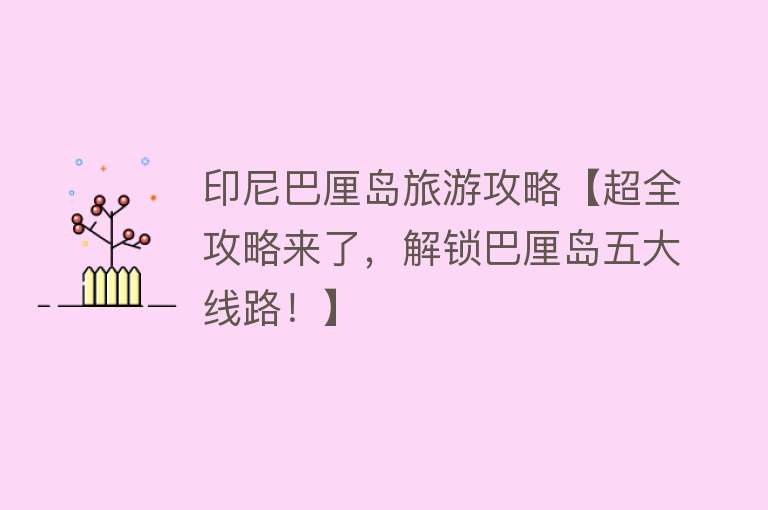 印尼巴厘岛旅游攻略【超全攻略来了，解锁巴厘岛五大线路！】