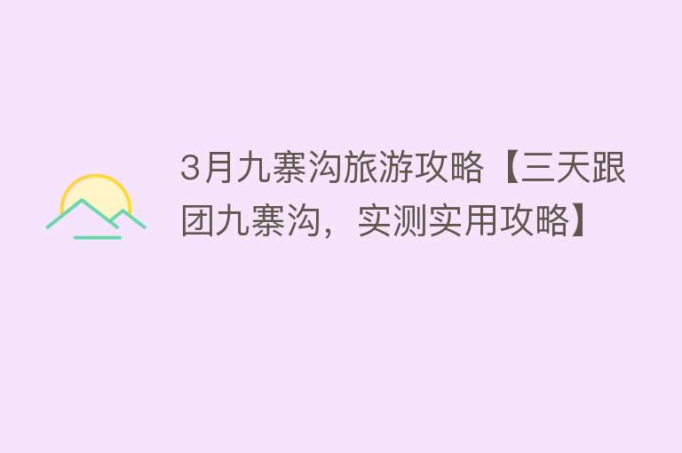 3月九寨沟旅游攻略【三天跟团九寨沟，实测实用攻略】