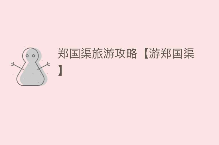 郑国渠旅游攻略【游郑国渠】