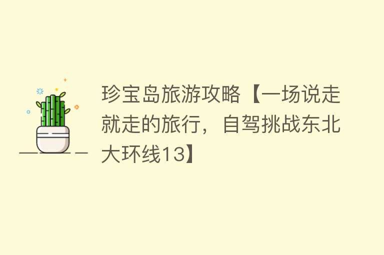 珍宝岛旅游攻略【一场说走就走的旅行，自驾挑战东北大环线13】