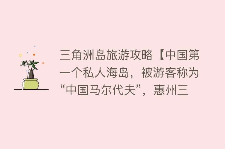 三角洲岛旅游攻略【中国第一个私人海岛，被游客称为“中国马尔代夫”，惠州三角洲岛】