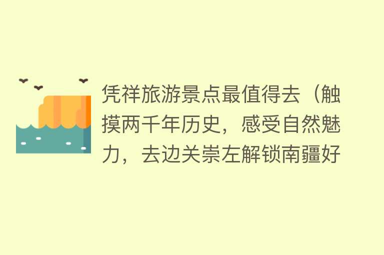 凭祥旅游景点最值得去（触摸两千年历史，感受自然魅力，去边关崇左解锁南疆好风光）