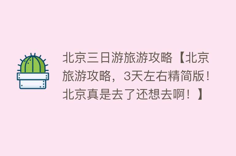北京三日游旅游攻略【北京旅游攻略，3天左右精简版！北京真是去了还想去啊！】