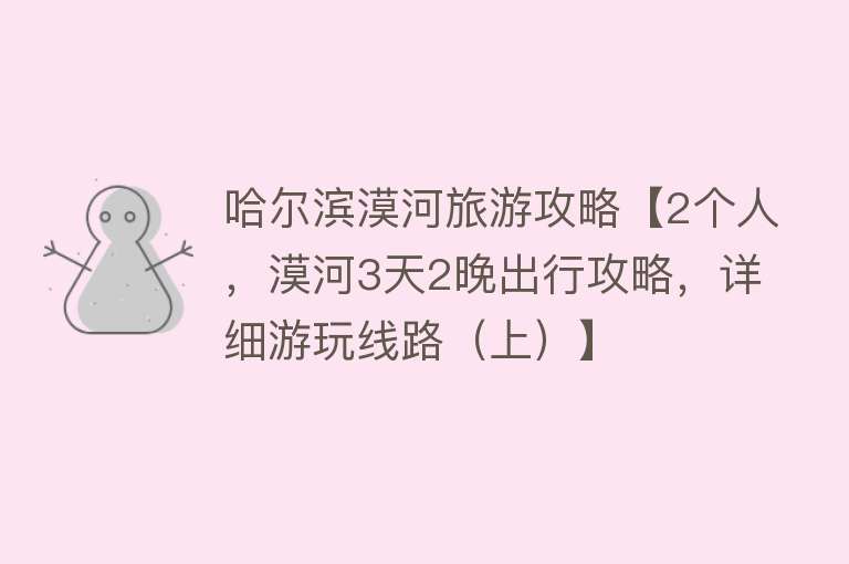 哈尔滨漠河旅游攻略【2个人，漠河3天2晚出行攻略，详细游玩线路（上）】