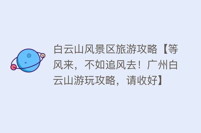 白云山风景区旅游攻略【等风来，不如追风去！广州白云山游玩攻略，请收好】