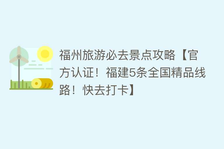 福州旅游必去景点攻略【官方认证！福建5条全国精品线路！快去打卡】