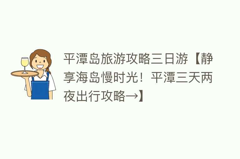 平潭岛旅游攻略三日游【静享海岛慢时光！平潭三天两夜出行攻略→】