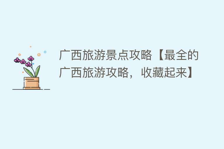 广西旅游景点攻略【最全的广西旅游攻略，收藏起来】