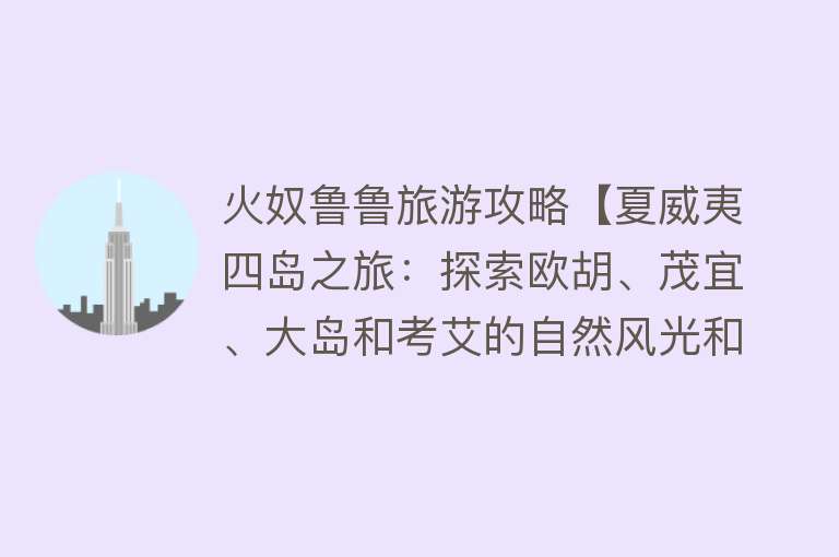 火奴鲁鲁旅游攻略【夏威夷四岛之旅：探索欧胡、茂宜、大岛和考艾的自然风光和文化】