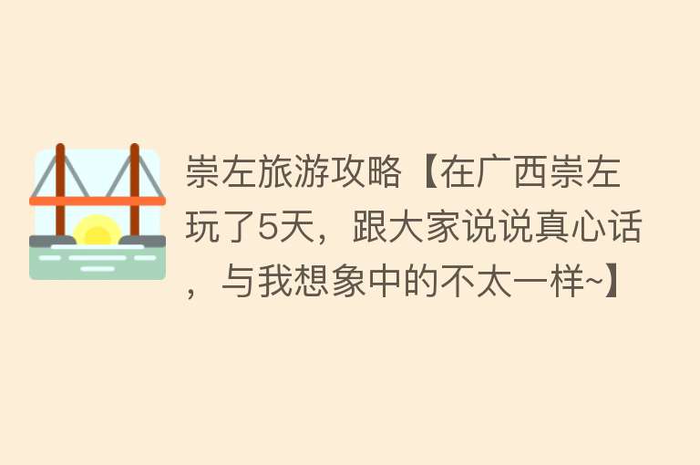 崇左旅游攻略【在广西崇左玩了5天，跟大家说说真心话，与我想象中的不太一样~】