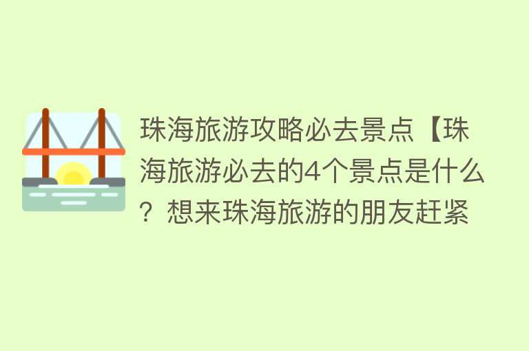 珠海旅游攻略必去景点【珠海旅游必去的4个景点是什么？想来珠海旅游的朋友赶紧看过来】