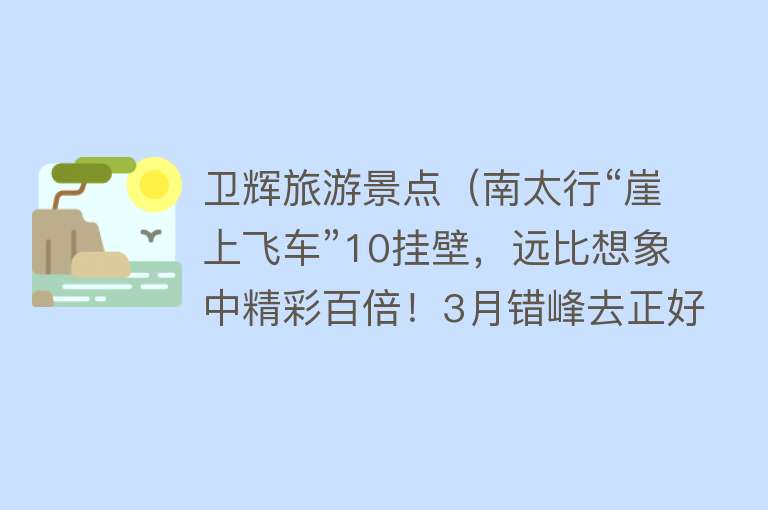 卫辉旅游景点（南太行“崖上飞车”10挂壁，远比想象中精彩百倍！3月错峰去正好）