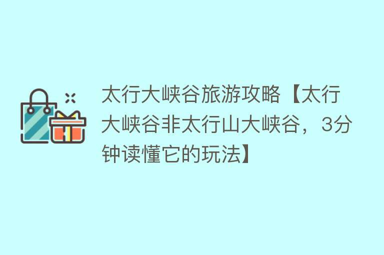 太行大峡谷旅游攻略【太行大峡谷非太行山大峡谷，3分钟读懂它的玩法】